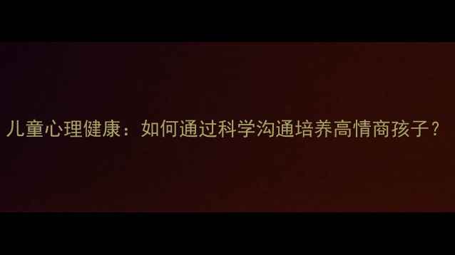 图片 儿童心理健康：如何通过科学沟通培养高情商孩子？