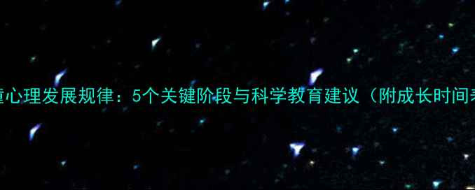 图片 儿童心理发展规律：5个关键阶段与科学教育建议（附成长时间表）