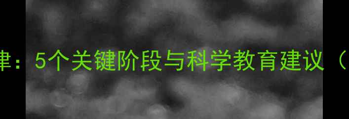 图片 儿童心理发展规律：5个关键阶段与科学教育建议（附成长时间表）1