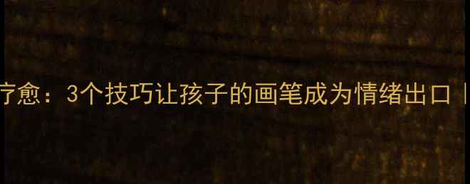 图片 儿童心理绘画疗愈：3个技巧让孩子的画笔成为情绪出口｜新手爸妈必看