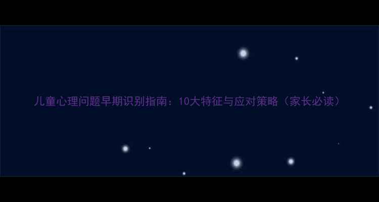 图片 儿童心理问题早期识别指南：10大特征与应对策略（家长必读）