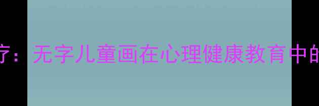图片 儿童绘画治疗：无字儿童画在心理健康教育中的应用与价值
