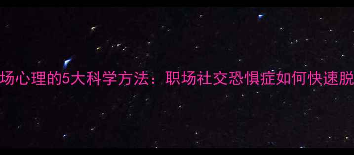 图片 克服怯场心理的5大科学方法：职场社交恐惧症如何快速脱敏训练