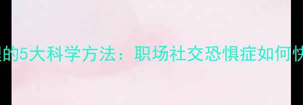 图片 克服怯场心理的5大科学方法：职场社交恐惧症如何快速脱敏训练1