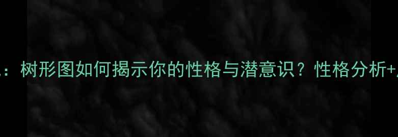 图片 免费心理测试：树形图如何揭示你的性格与潜意识？性格分析+压力应对指南