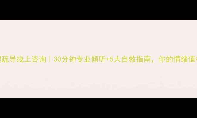 图片 免费心理疏导线上咨询｜30分钟专业倾听+5大自救指南，你的情绪值得被看见