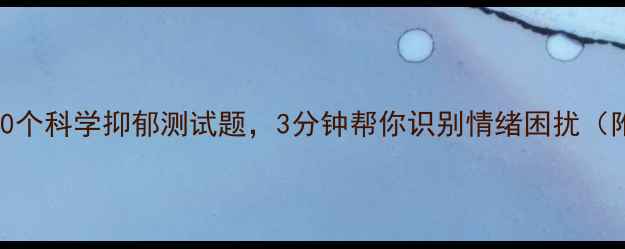 图片 免费自测！10个科学抑郁测试题，3分钟帮你识别情绪困扰（附改善建议）