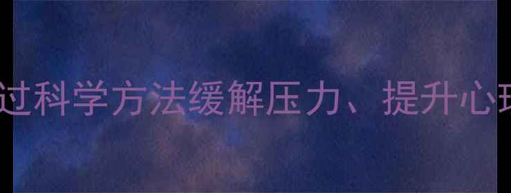 图片 党员心理健康课：如何通过科学方法缓解压力、提升心理韧性（含5大实用技巧）