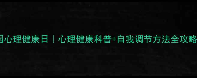 图片 全国心理健康日｜心理健康科普+自我调节方法全攻略✨1