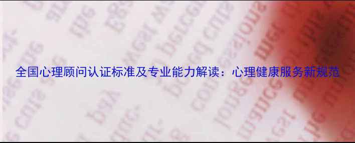 图片 全国心理顾问认证标准及专业能力解读：心理健康服务新规范