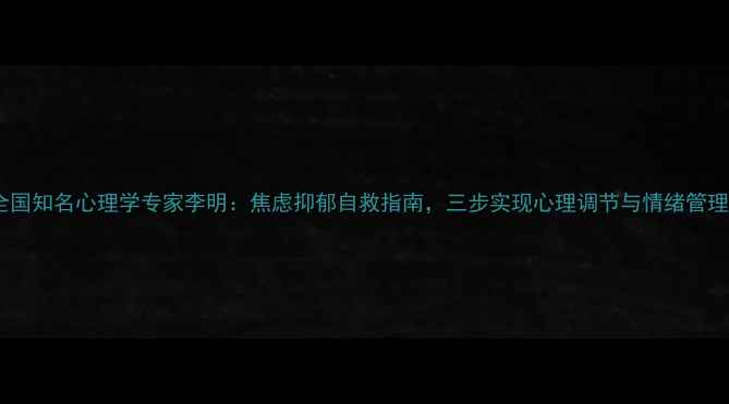 图片 全国知名心理学专家李明：焦虑抑郁自救指南，三步实现心理调节与情绪管理1