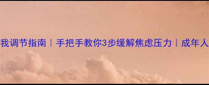 图片 全新🌱心理健康自我调节指南｜手把手教你3步缓解焦虑压力｜成年人必备心理养护手册