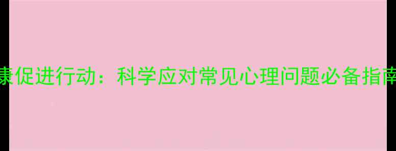图片 全民心理健康促进行动：科学应对常见心理问题必备指南（最新版）