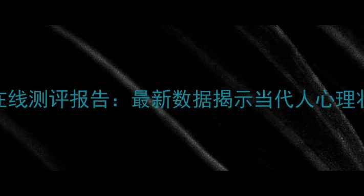图片 全民心理健康在线测评报告：最新数据揭示当代人心理状态与干预指南