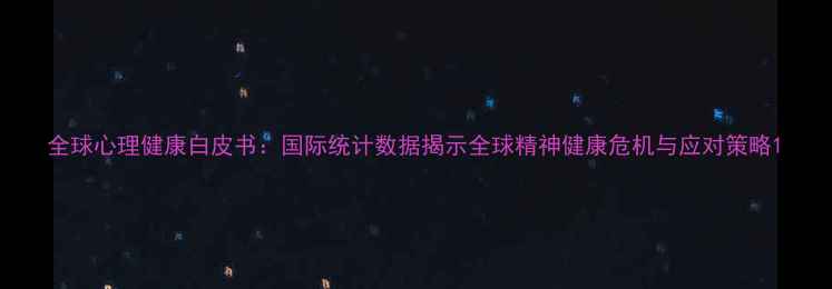 图片 全球心理健康白皮书：国际统计数据揭示全球精神健康危机与应对策略1