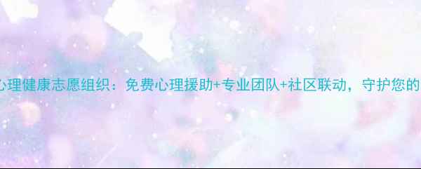 图片 公益行动心理健康志愿组织：免费心理援助+专业团队+社区联动，守护您的心理健康1