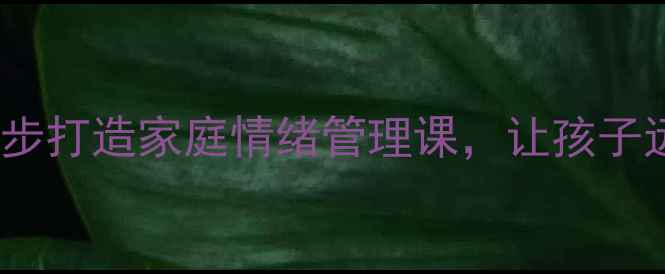图片 公益课堂｜家长必学！3步打造家庭情绪管理课，让孩子远离抑郁焦虑（附教案）