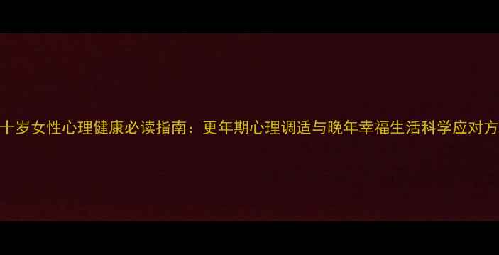 图片 六十岁女性心理健康必读指南：更年期心理调适与晚年幸福生活科学应对方法