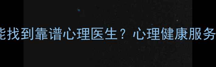 图片 六安哪里能找到靠谱心理医生？心理健康服务指南权威1