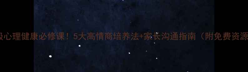 图片 六年级心理健康必修课！5大高情商培养法+家长沟通指南（附免费资源包）1