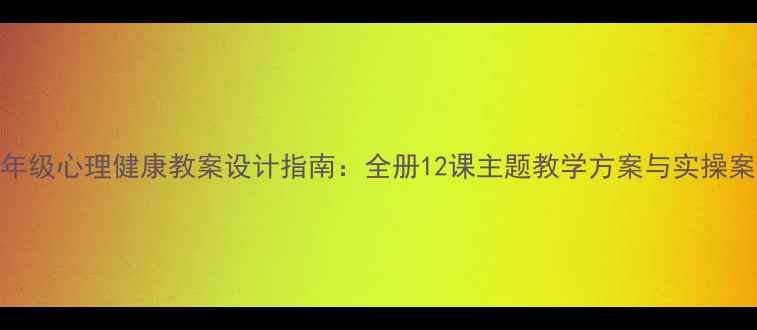 图片 六年级心理健康教案设计指南：全册12课主题教学方案与实操案例