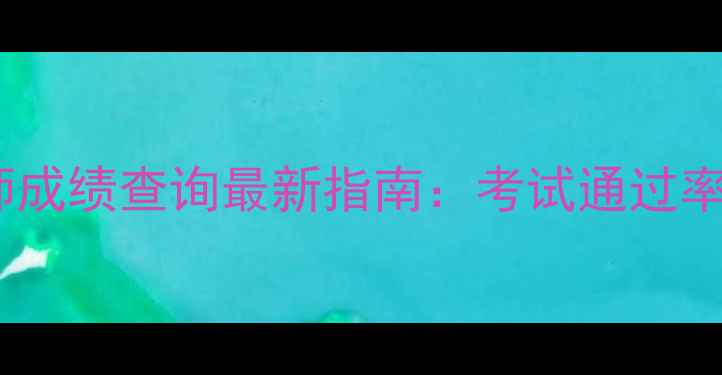 图片 兵团心理咨询师成绩查询最新指南：考试通过率与查询入口全1