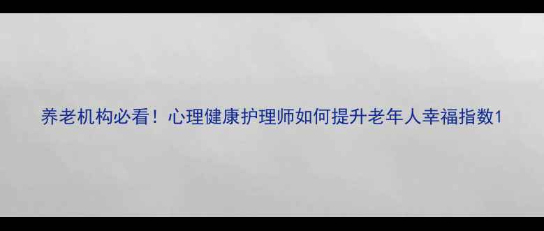 图片 养老机构必看！心理健康护理师如何提升老年人幸福指数1