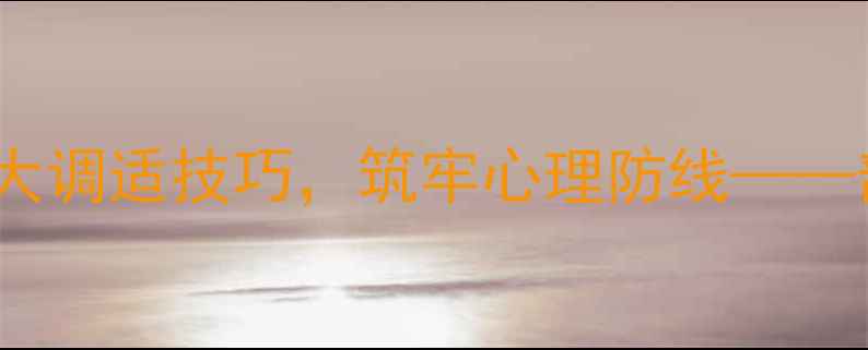 图片 军人心理健康：掌握5大调适技巧，筑牢心理防线——部队心理疏导实用指南
