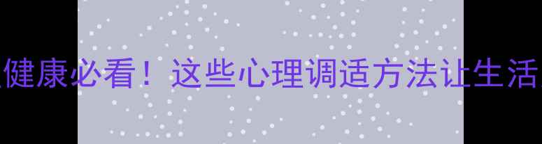 图片 农村心理健康必看！这些心理调适方法让生活更幸福🌾