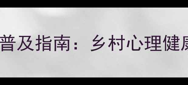 图片 农村心理健康知识普及指南：乡村心理健康宣传活动全攻略1