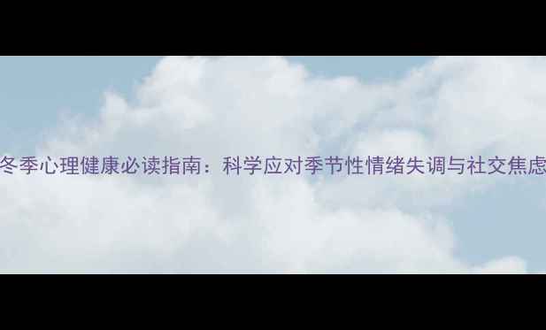 图片 冬季心理健康必读指南：科学应对季节性情绪失调与社交焦虑