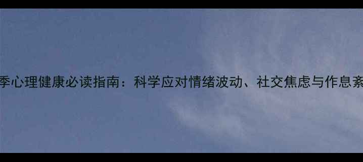 图片 冬季心理健康必读指南：科学应对情绪波动、社交焦虑与作息紊乱