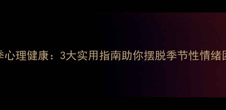 图片 冬季心理健康：3大实用指南助你摆脱季节性情绪困扰