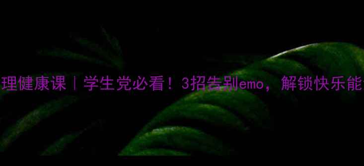 图片 凯里心理健康课｜学生党必看！3招告别emo，解锁快乐能量池💖