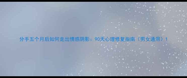 图片 分手五个月后如何走出情感阴影：90天心理修复指南（男女通用）1