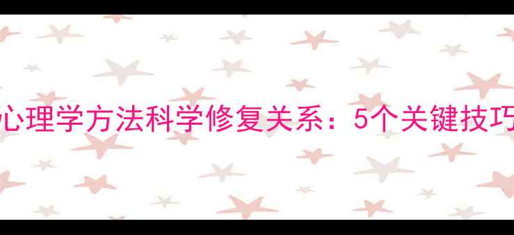 图片 分手后如何用心理学方法科学修复关系：5个关键技巧助你挽回前任