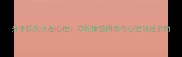 图片 分手损失厌恶心理：你的情感困境与心理调适指南