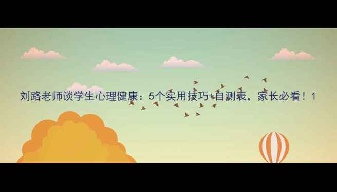 图片 刘路老师谈学生心理健康：5个实用技巧+自测表，家长必看！1