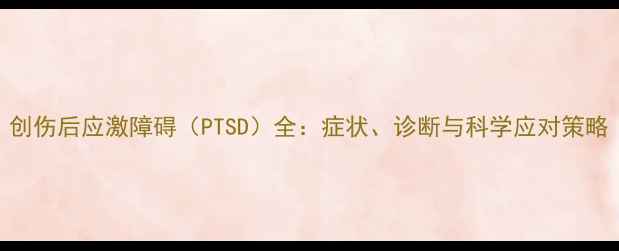 图片 创伤后应激障碍（PTSD）全：症状、诊断与科学应对策略