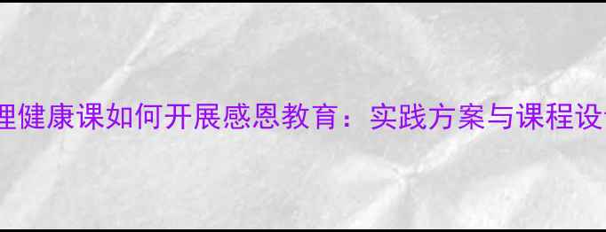 图片 初一心理健康课如何开展感恩教育：实践方案与课程设计指南1
