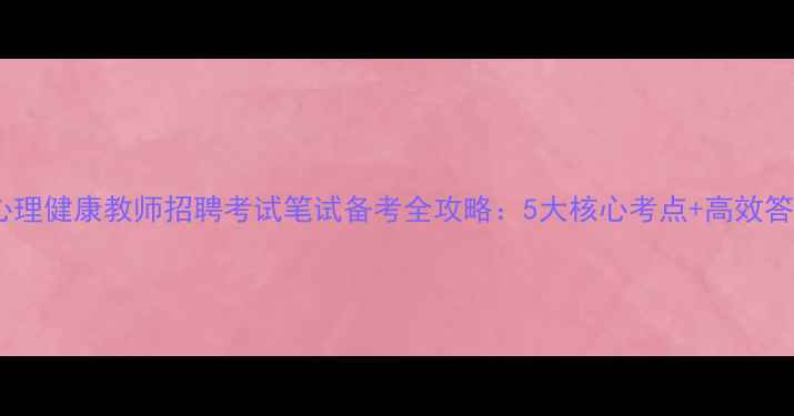 图片 初中心心理健康教师招聘考试笔试备考全攻略：5大核心考点+高效答题技巧1