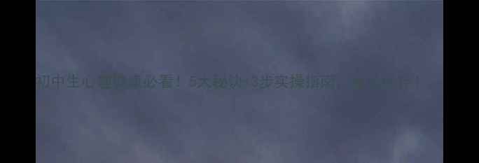 图片 初中生心理健康必看！5大秘诀+3步实操指南，家长必存！🌱