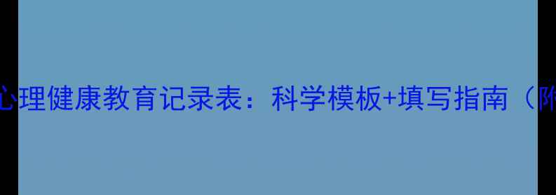 图片 初中生心理健康教育记录表：科学模板+填写指南（附案例）