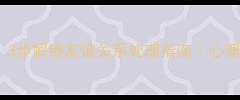 图片 初中生必看！3步解锁友谊关系处理指南｜心理健康课干货1