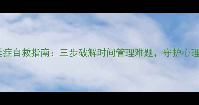 图片 初中生拖延症自救指南：三步破解时间管理难题，守护心理健康成长1