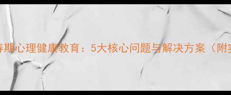 图片 初中生青春期心理健康教育：5大核心问题与解决方案（附实操指南）