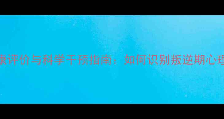 图片 初二学生心理健康评价与科学干预指南：如何识别叛逆期心理问题及应对策略