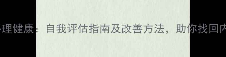 图片 初心与心理健康：自我评估指南及改善方法，助你找回内心平衡1
