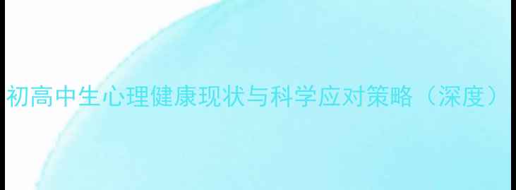 图片 初高中生心理健康现状与科学应对策略（深度）