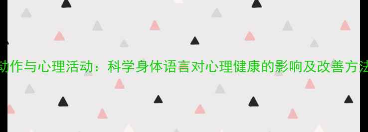 图片 动作与心理活动：科学身体语言对心理健康的影响及改善方法
